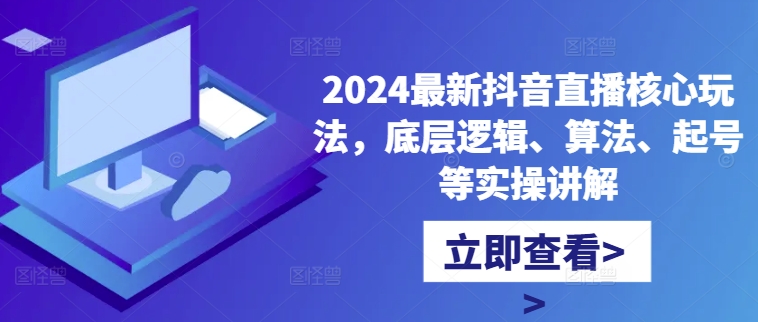 2024最新抖音直播核心玩法，底层逻辑、算法、起号等实操讲解-轻创副业圈