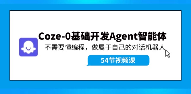 Coze-0基础开发 Agent智能体教程：不需要懂编程，做属于自己的对话机器人-轻创副业圈