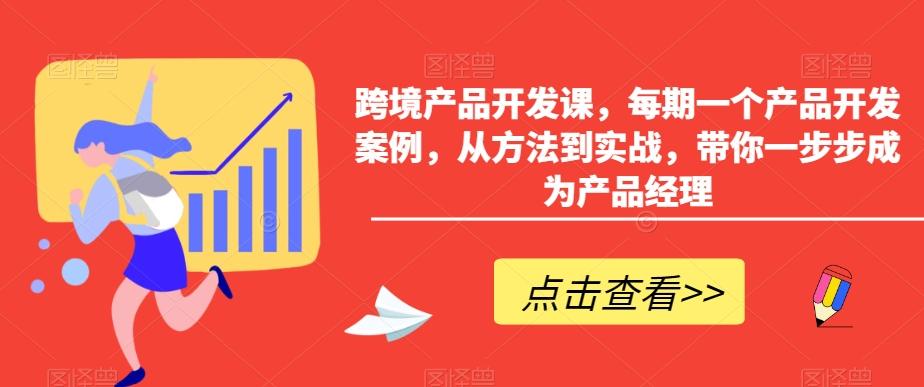 跨境产品开发课，每期一个产品开发案例，从方法到实战，带你一步步成为产品经理-轻创副业圈