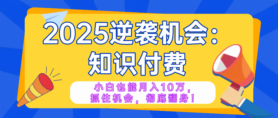 2025逆袭项目——知识付费，小白也能月入10万年入百万，抓住机会彻底翻…-轻创副业圈