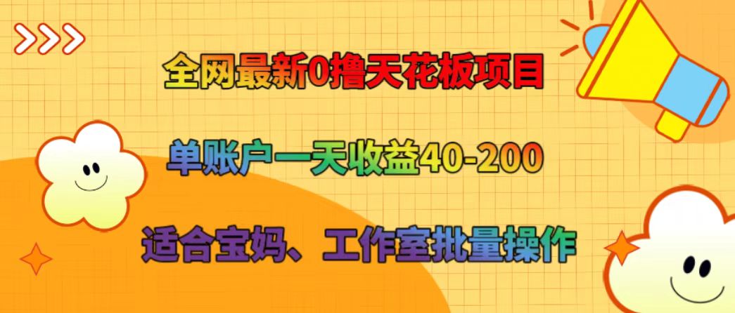 全网最新0撸天花板项目 单账户一天收益40-200 适合宝妈、工作室批量操作-轻创副业圈