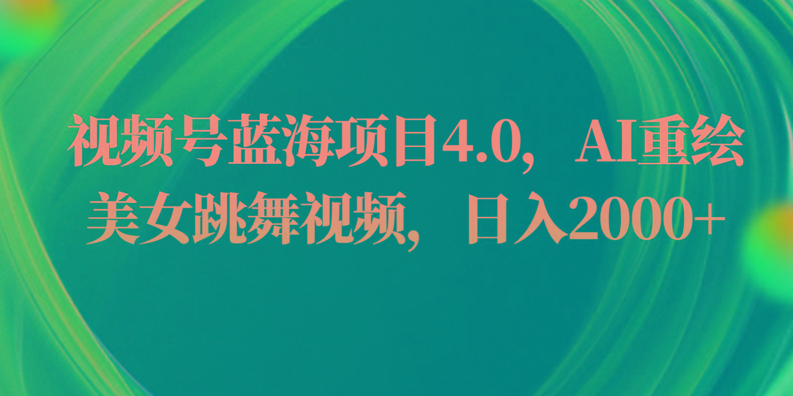 视频号蓝海项目4.0和拓展玩法，AI重绘美女跳舞视频，日入2000+-轻创副业圈