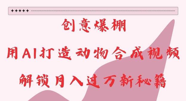 创意爆棚，用AI打造动物合成视频，解锁月入过W新秘籍【揭秘】-轻创副业圈