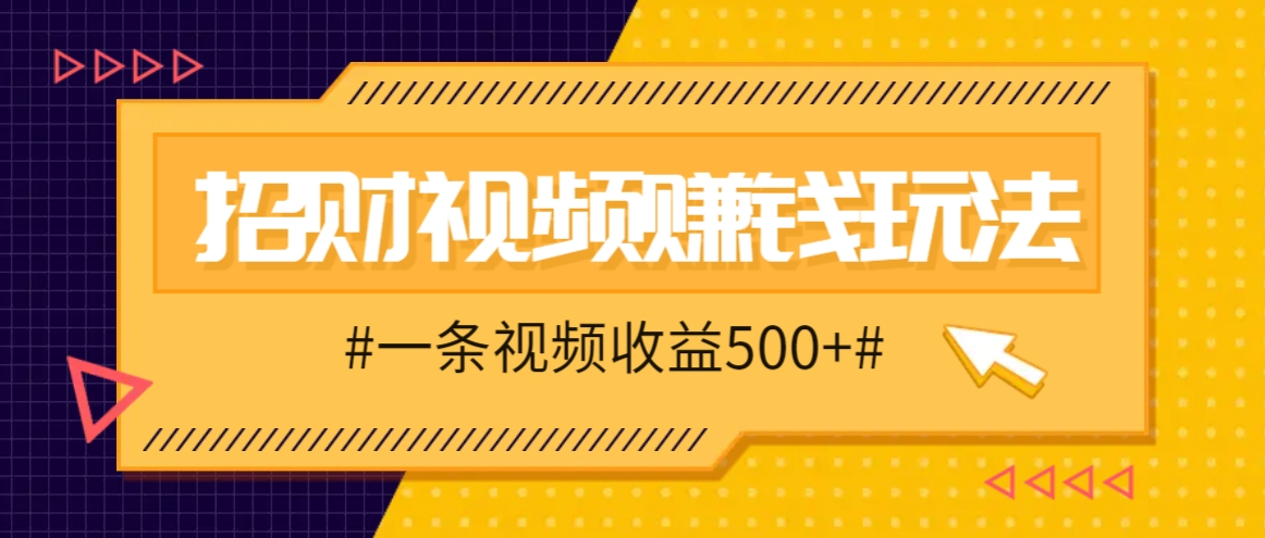 招财视频赚钱玩法，一条视频收益500+，零门槛小白也能学会-轻创副业圈