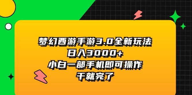 梦幻西游手游3.0全新玩法，日入3000+，小白一部手机即可操作，干就完了-轻创副业圈
