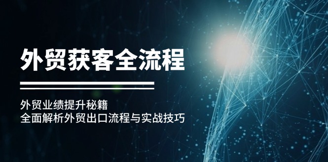 外贸获客全流程：外贸业绩提升秘籍：全面解析外贸出口流程与实战技巧-轻创副业圈