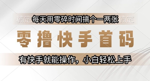 零撸快手首码，每天用零碎时间搞个一两张，有快手就能操作小白轻松上手【揭秘】-轻创副业圈