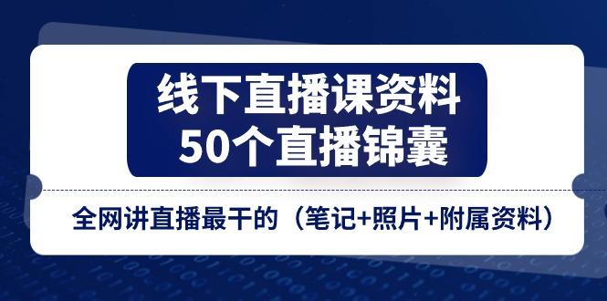 线下直播课资料、50个-直播锦囊，全网讲直播最干的(笔记+照片+附属资料-轻创副业圈