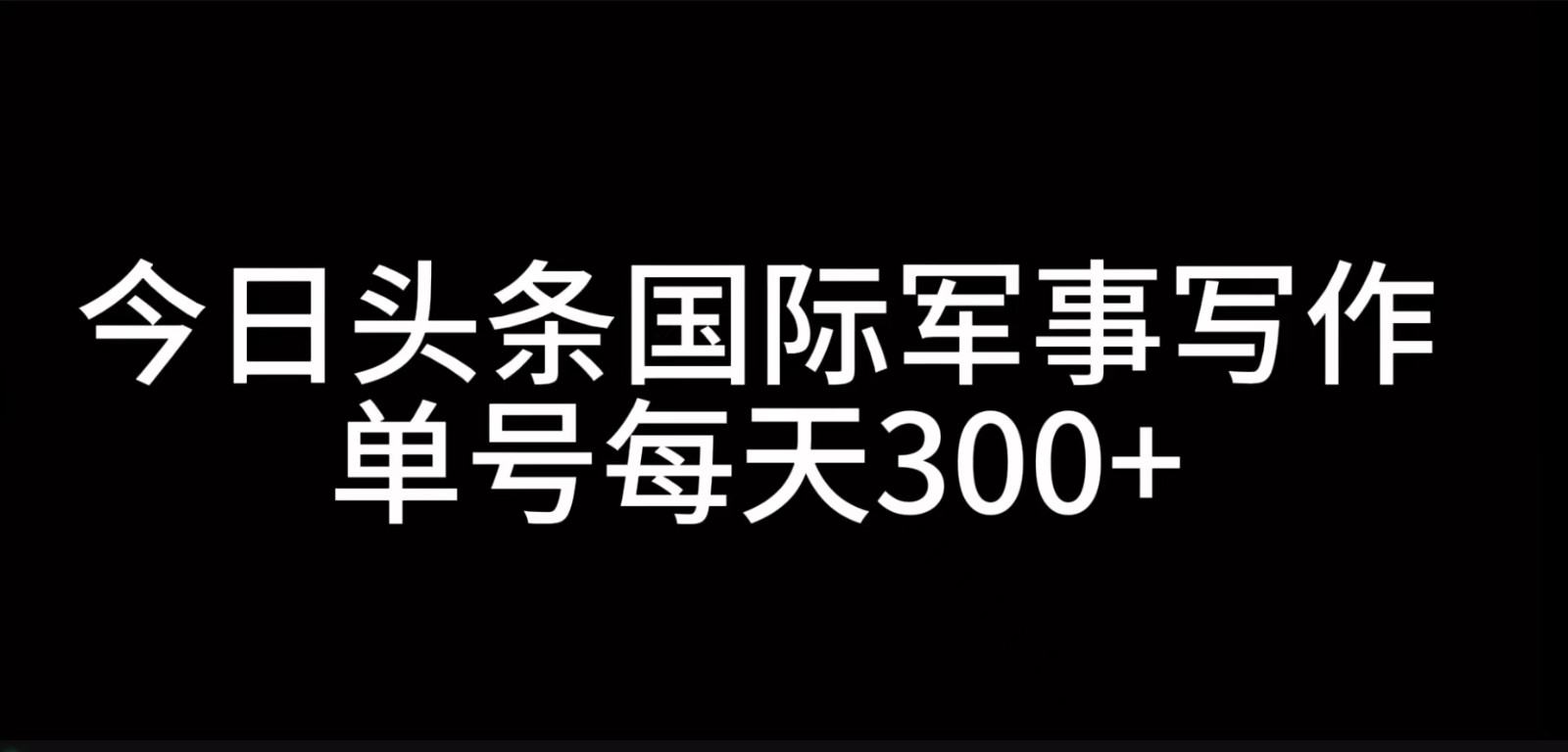 今日头条国际军事写作，利用AI创作，单号日入300+-轻创副业圈