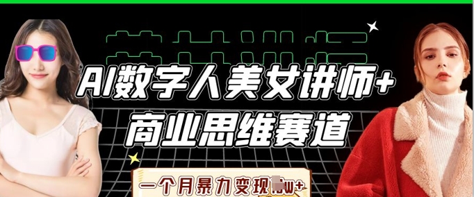 AI数字人美女讲师+商业思维赛道，一个月暴力变现过W+-轻创副业圈