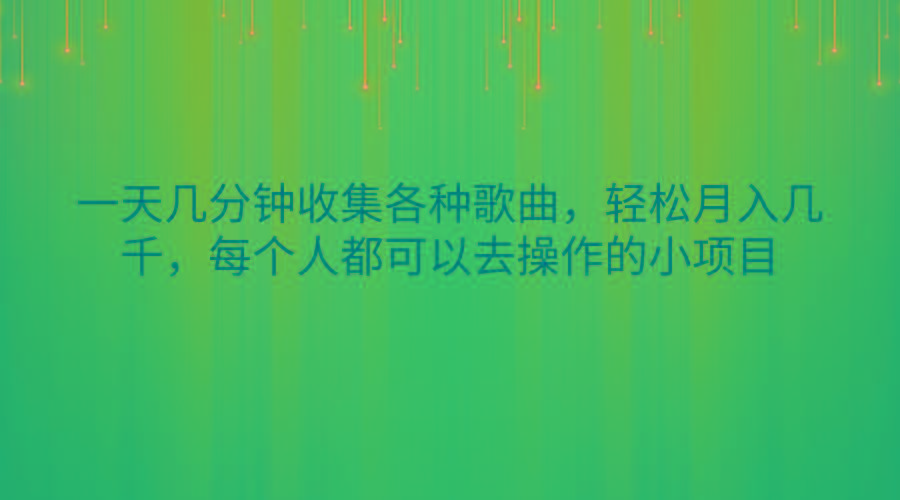 一天几分钟收集各种歌曲，轻松月入几千，每个人都可以去操作的小项目-轻创副业圈