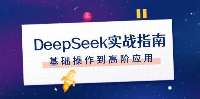 DeepSeek实战指南，注册配置、对话技巧、文件处理、基础操作到高阶应用-轻创副业圈