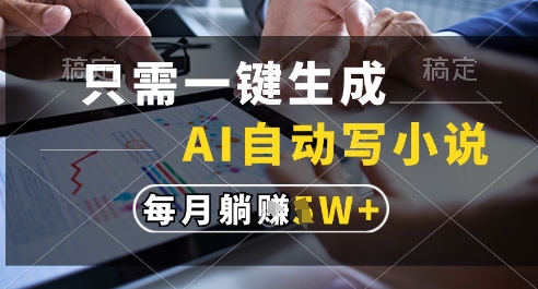 只需一键生成，AI全自动写小说，可一键生成120w字，每月躺着收益过1w+【揭秘】-轻创副业圈