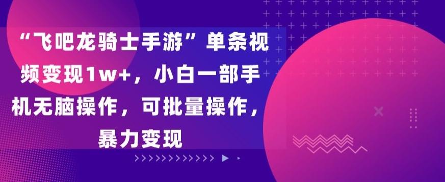 “飞吧龙骑士手游”单条视频变现1w+，小白一部手机无脑操作，可批量操作，暴力变现【揭秘】-轻创副业圈