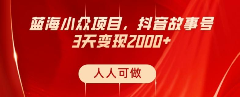 蓝海小众项目，抖音故事号，三天变现2000+，人人可做！-轻创副业圈