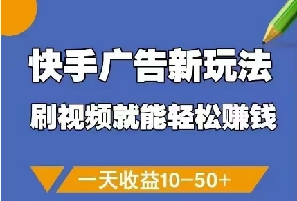 快手广告新玩法，刷视频就能轻松挣钱，一天收益10-50+-轻创副业圈