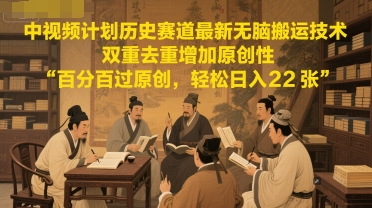 中视频计划历史赛道最新无脑搬运技术，双重去重增加原创性，百分百过原创，轻松日入2张-轻创副业圈