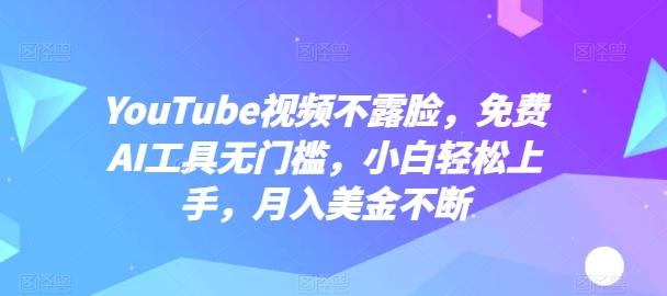 YouTube视频不露脸，免费AI工具无门槛，小白轻松上手，月入美金不断【揭秘】-轻创副业圈