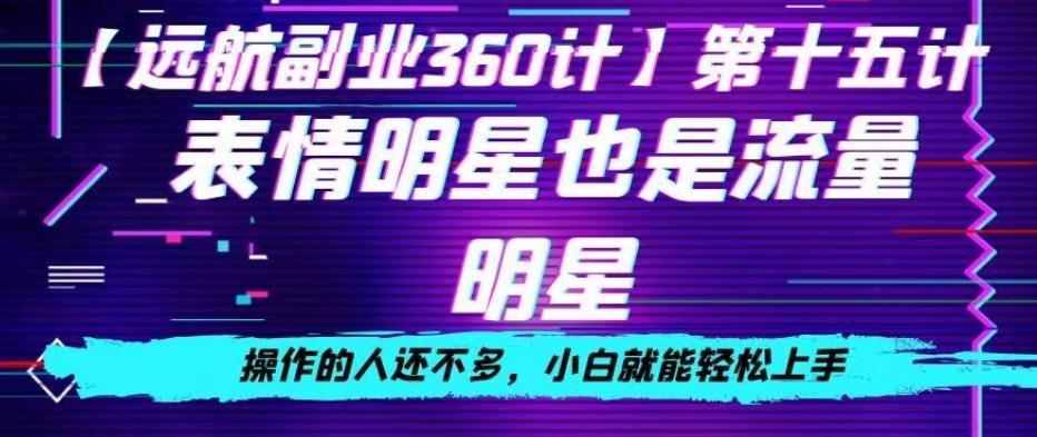 表情明星也是流量明星，操作的人还不多，小白就能轻松上手-轻创副业圈