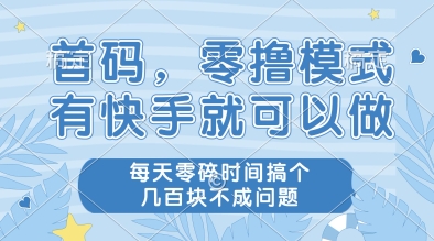 首码，零撸模式，有快手就可以做，每天零碎时间搞个几张不成问题【揭秘】-轻创副业圈