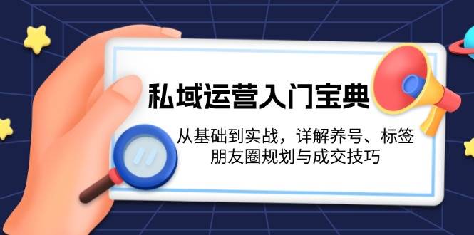 私域运营入门宝典：从基础到实战，详解养号、标签、朋友圈规划与成交技巧-轻创副业圈