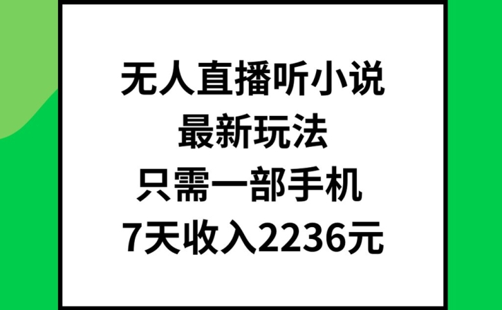 无人直播听小说最新玩法，只需一部手机，7天收入2236元【揭秘】-轻创副业圈