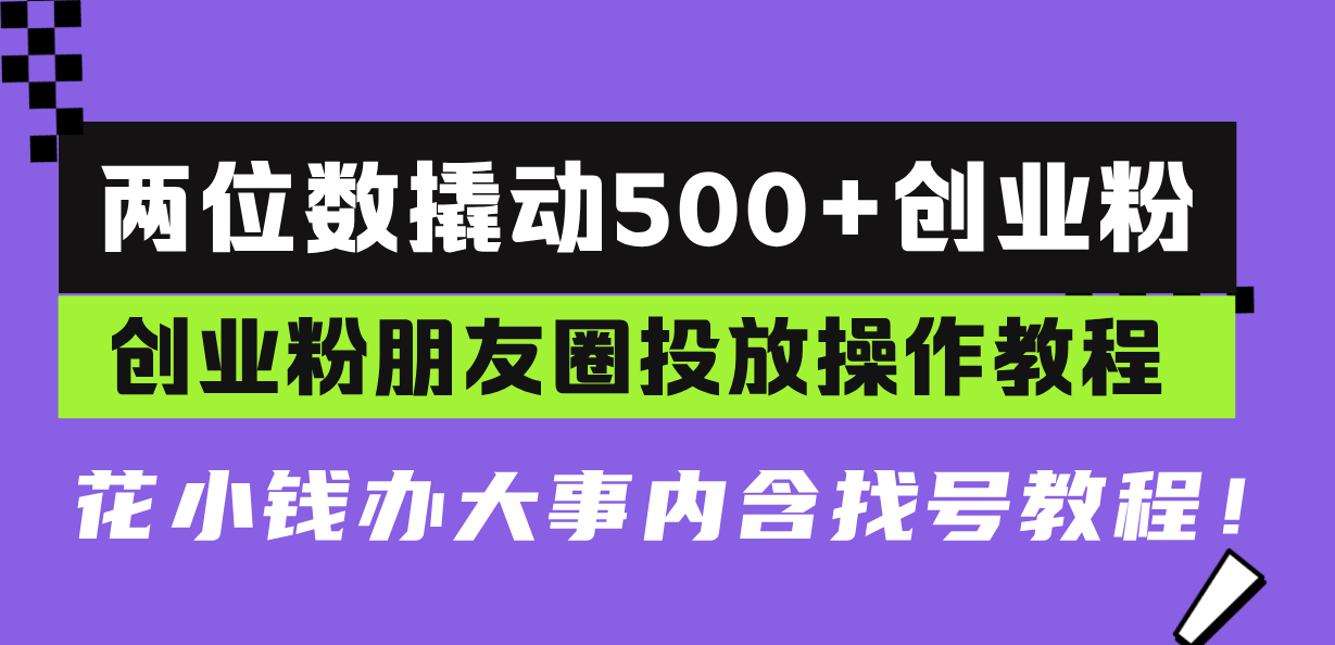 两位数撬动500+创业粉，创业粉朋友圈投放操作教程，花小钱办大事内含找…-轻创副业圈
