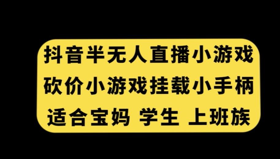 抖音半无人直播砍价小游戏，挂载游戏小手柄，适合宝妈学生上班族【揭秘】-轻创副业圈
