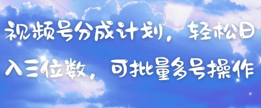 视频号分成计划，轻松日入三位数，可批量多号操作-轻创副业圈