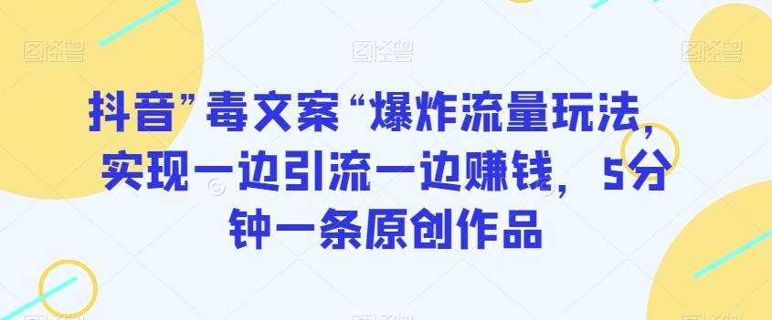 抖音”毒文案“爆炸流量玩法，实现一边引流一边赚钱，5分钟一条原创作品【揭秘】-轻创副业圈