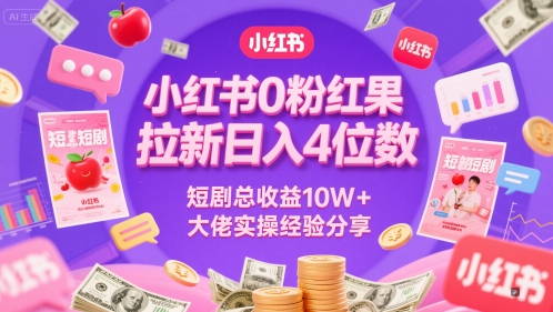 小红书0粉红果短剧拉新日入4位，数短剧总收益10W+大佬实操经验分享-轻创副业圈