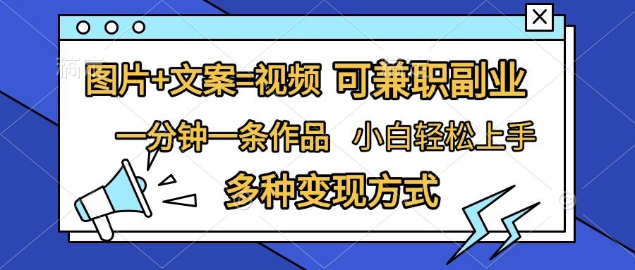 图片+文案=视频，精准暴力引流，可兼职副业，一分钟一条作品，小白轻松上手，多种变现方式-轻创副业圈