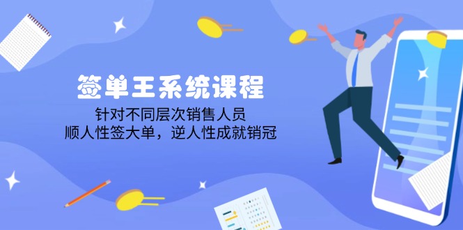 签单王系统课程，针对不同层次销售人员，顺人性签大单，逆人性成就销冠-轻创副业圈