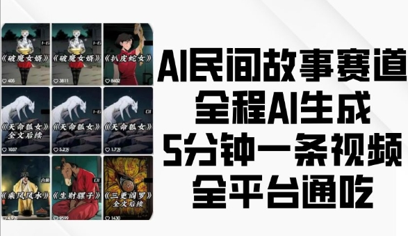 AI民间故事赛道，全程AI生成5分钟一条视频，全平台通吃-轻创副业圈