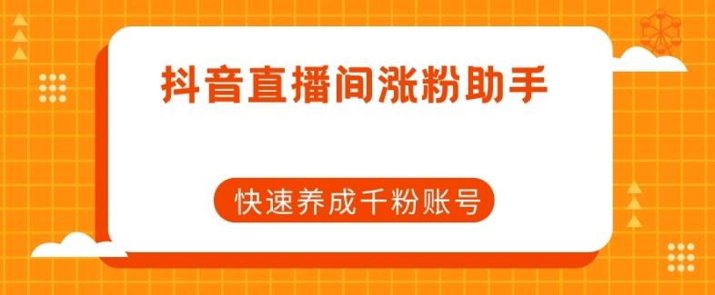 抖音直播间涨粉助手，快速养成千粉账号-轻创副业圈