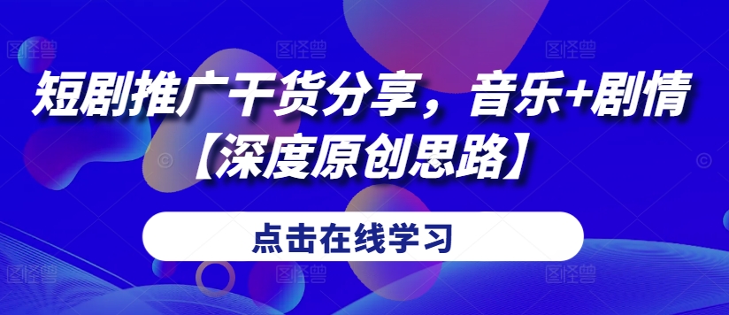 短剧推广干货分享，音乐+剧情【深度原创思路】-轻创副业圈