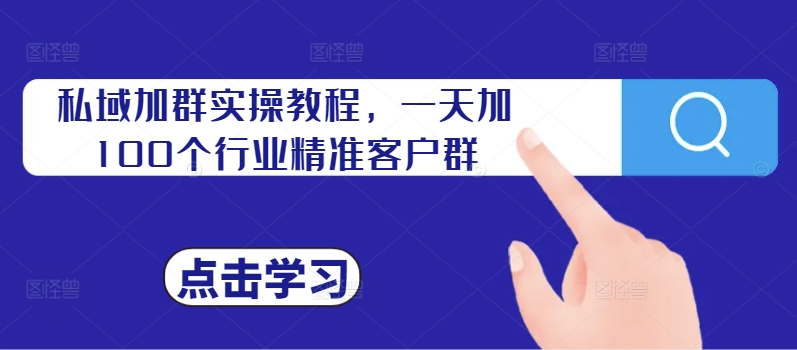 私域加群实操教程，一天加100个行业精准客户群-轻创副业圈