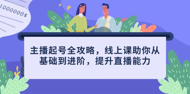 主播起号全攻略，线上课助你从基础到进阶，提升直播能力-轻创副业圈