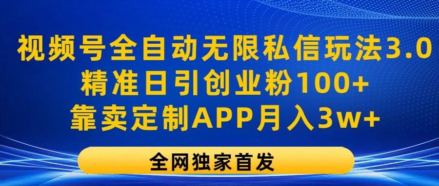 视频号全自动无限私信玩法3.0，精准日引创业粉100+，靠卖定制APP月入3w+-轻创副业圈