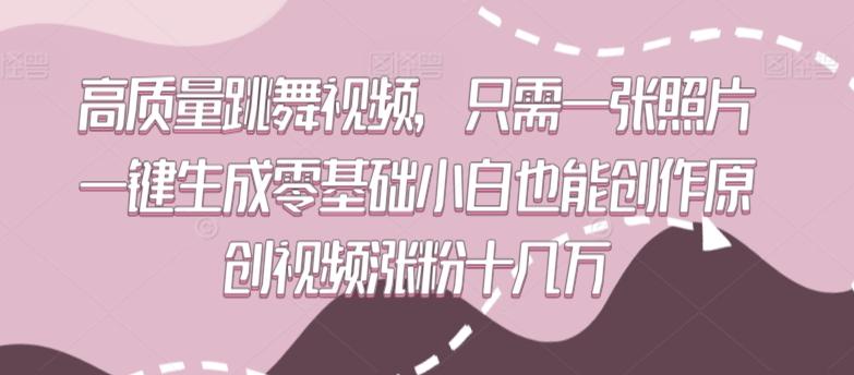 高质量跳舞视频，只需一张照片一键生成零基础小白也能创作原创视频涨粉十几万【揭秘】-轻创副业圈