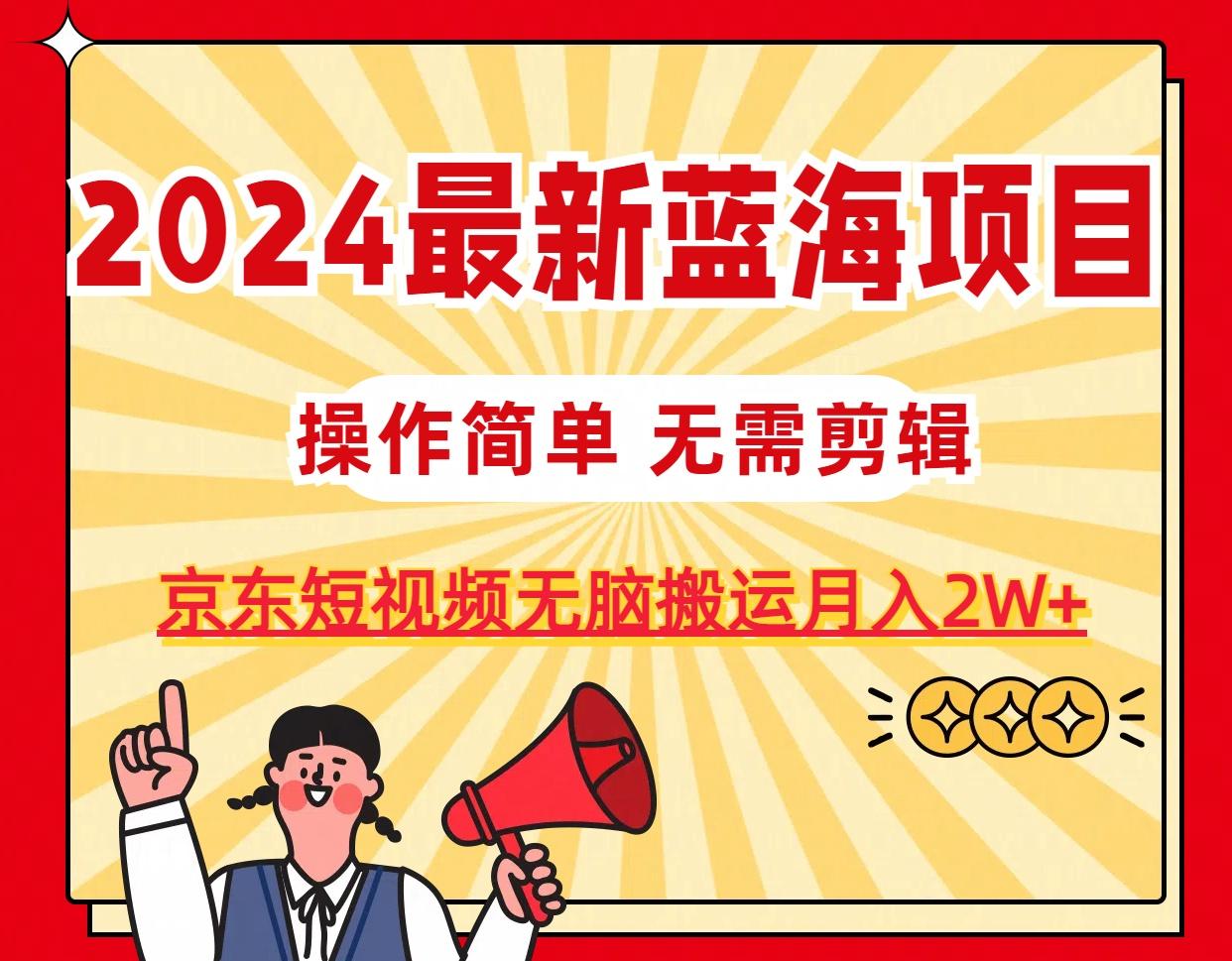 2024最新蓝海项目，无需剪辑，京东图文短视频无脑搬运月入2W+-轻创副业圈