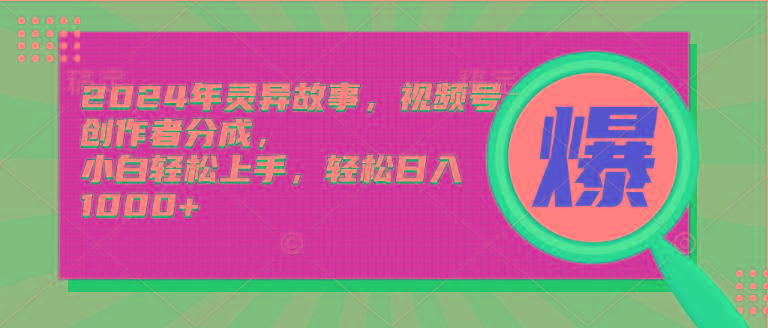 (9833期)2024年灵异故事，视频号创作者分成，小白轻松上手，轻松日入1000+-轻创副业圈