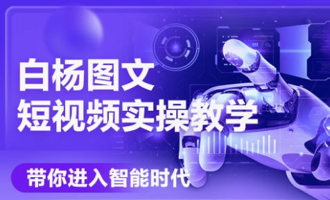 白杨老师·Ai图文短视频实操课(更新6月)-轻创副业圈