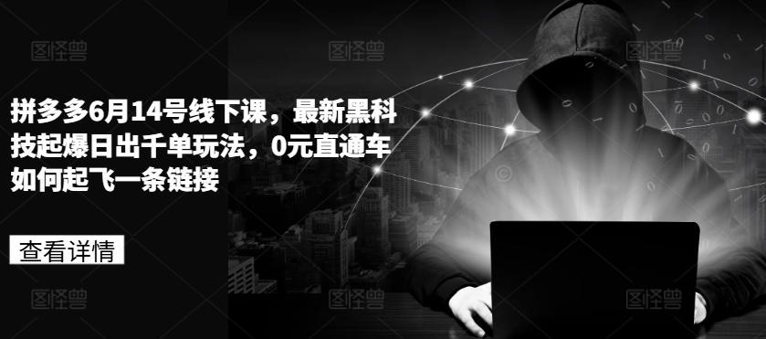 拼多多6月14号线下课，最新黑科技起爆日出千单玩法，0元直通车如何起飞一条链接-轻创副业圈