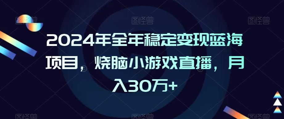 2024年全年稳定变现蓝海项目，烧脑小游戏直播，月入30万+【揭秘】-轻创副业圈