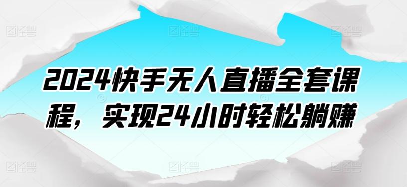 2024快手无人直播全套课程，实现24小时轻松躺赚-轻创副业圈