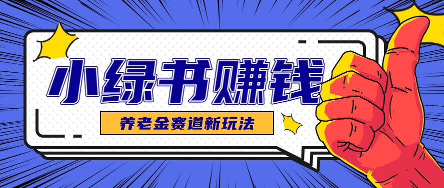 小绿书养老金赛道赚钱思路，利用业余时间轻松操作月入千元的副业项目-轻创副业圈