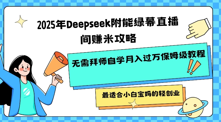 2025年Deepseek附能绿幕直播间挣米攻略无需拜师自学月入过W保姆级教程，最适合小白宝妈的轻创业-轻创副业圈