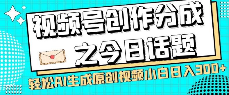 视频号创作分成之今日话题，两种方法，轻松AI生成原创视频，小白日入300+-轻创副业圈