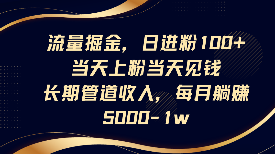 流量掘金，日进粉100+,当天上粉当天见钱，长期管道收入，每月躺赚5000-1w-轻创副业圈